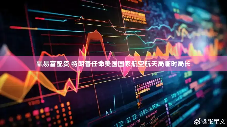 融易富配资 特朗普任命美国国家航空航天局临时局长