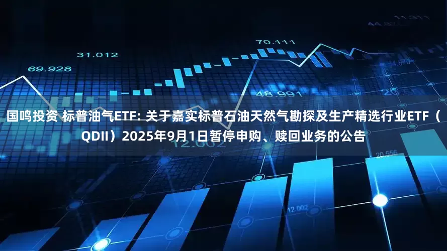 国鸣投资 标普油气ETF: 关于嘉实标普石油天然气勘探及生产精选行业ETF（QDII）2025年9月1日暂停申购、赎回业务的公告