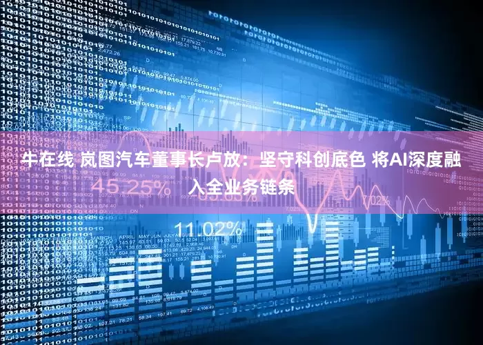 牛在线 岚图汽车董事长卢放：坚守科创底色 将AI深度融入全业务链条